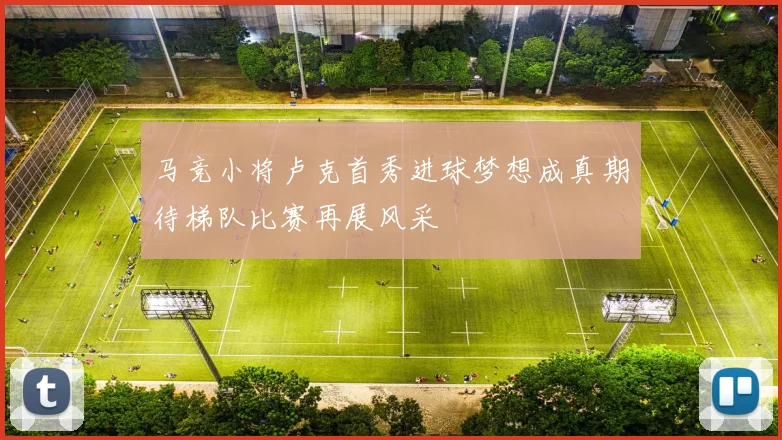 马竞小将卢克首秀进球梦想成真期待梯队比赛再展风采