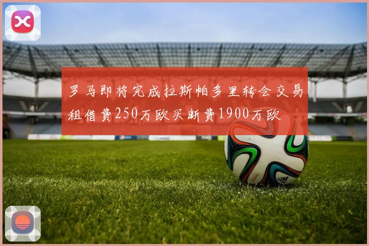罗马即将完成拉斯帕多里转会交易租借费250万欧买断费1900万欧