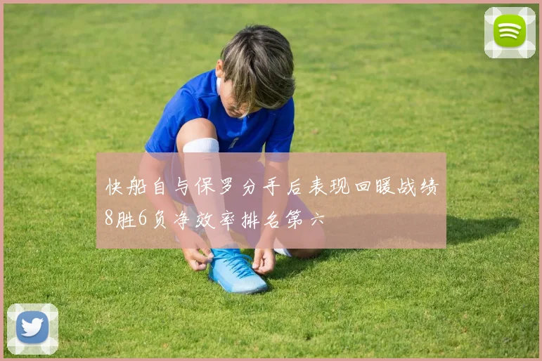 快船自与保罗分手后表现回暖战绩8胜6负净效率排名第六