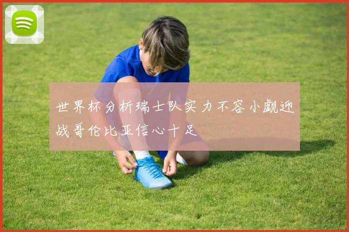 世界杯分析瑞士队实力不容小觑迎战哥伦比亚信心十足