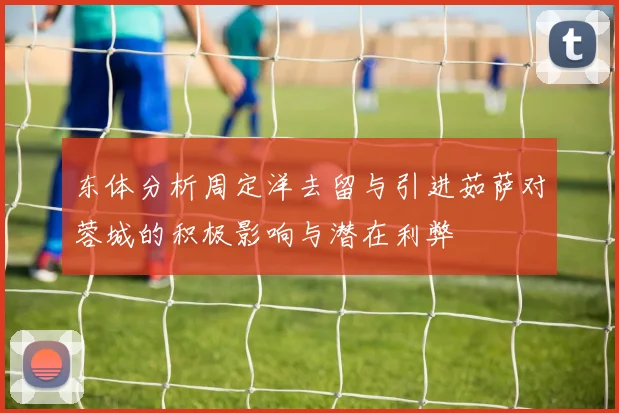 东体分析周定洋去留与引进茹萨对蓉城的积极影响与潜在利弊