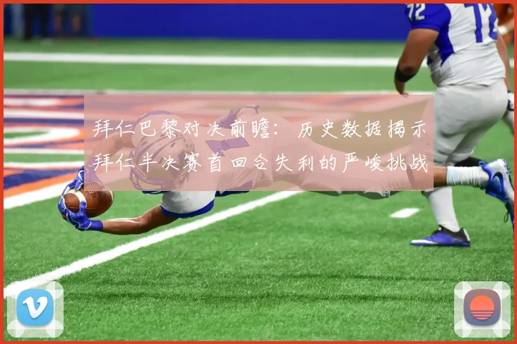 拜仁巴黎对决前瞻：历史数据揭示拜仁半决赛首回合失利的严峻挑战