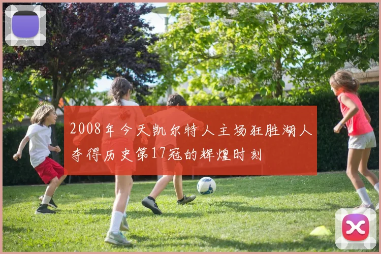 2008年今天凯尔特人主场狂胜湖人夺得历史第17冠的辉煌时刻