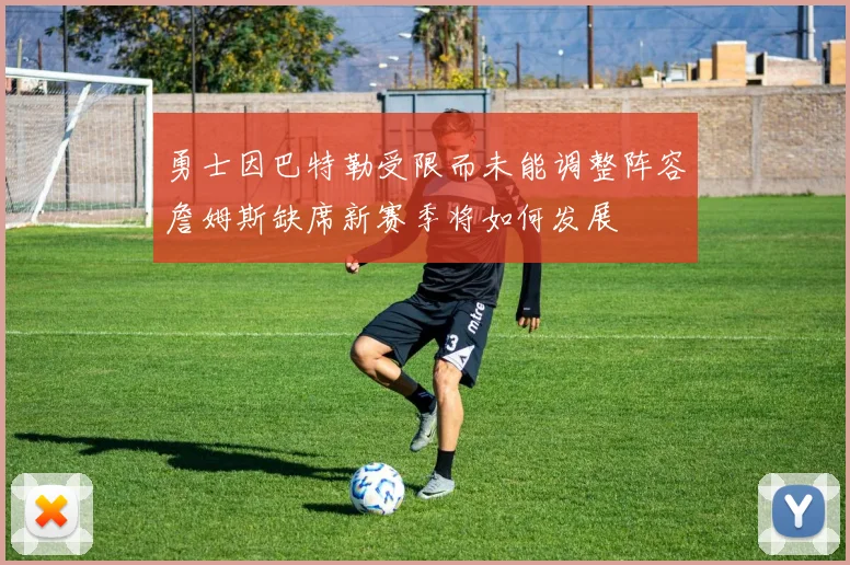 勇士因巴特勒受限而未能调整阵容詹姆斯缺席新赛季将如何发展