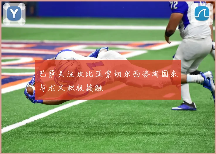 巴萨关注坎比亚索切尔西咨询国米与尤文积极接触