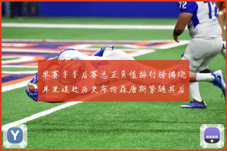 单赛季季后赛总正负值排行榜揭晓库里追赶历史布伦森唐斯紧随其后