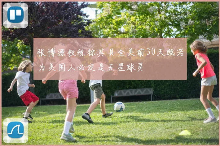张博源教练称其具全美前30天赋若为美国人必定是五星球员