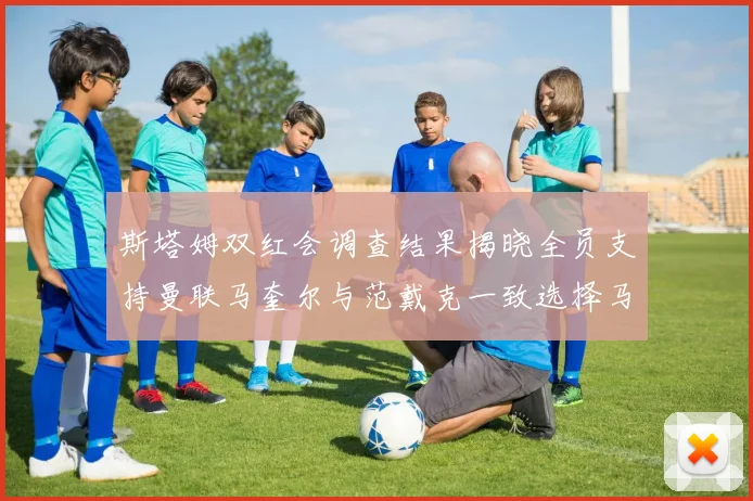 斯塔姆双红会调查结果揭晓全员支持曼联马奎尔与范戴克一致选择马奎尔