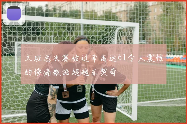 文班总决赛被过率高达61令人震惊的惨痛数据超越东契奇