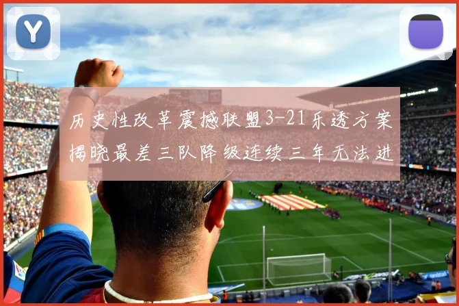 历史性改革震撼联盟3-21乐透方案揭晓最差三队降级连续三年无法进前五