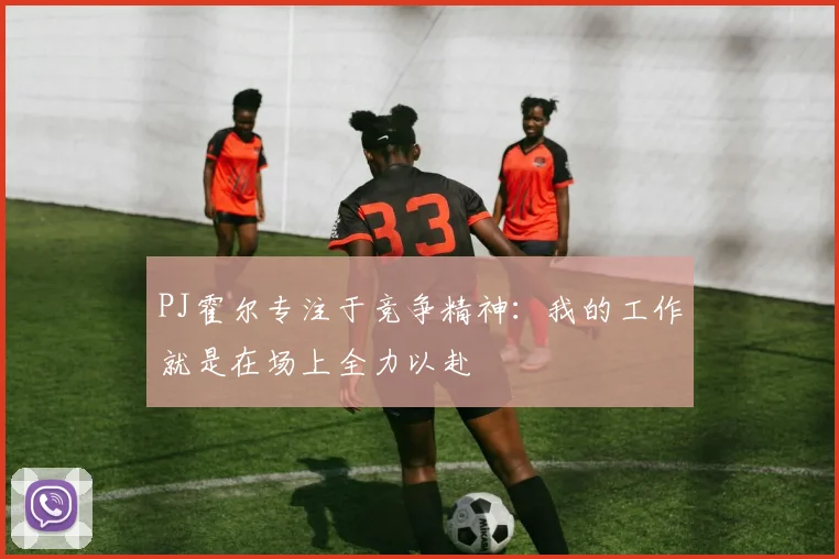 PJ霍尔专注于竞争精神：我的工作就是在场上全力以赴