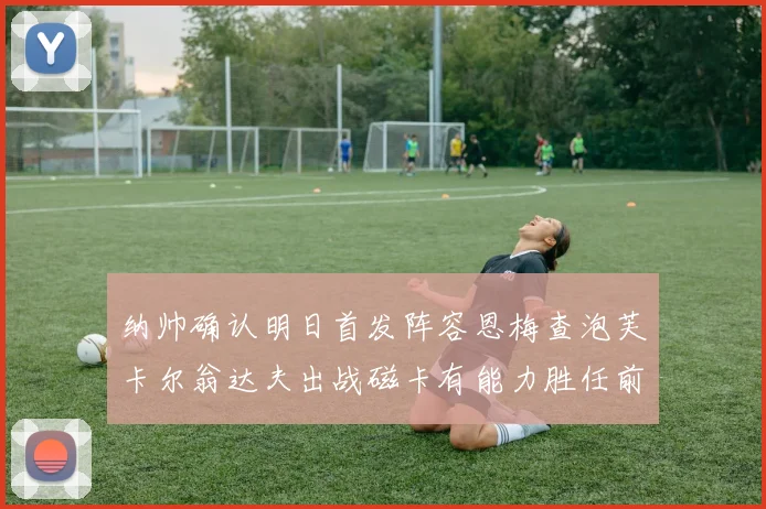 纳帅确认明日首发阵容恩梅查泡芙卡尔翁达夫出战磁卡有能力胜任前腰位置
