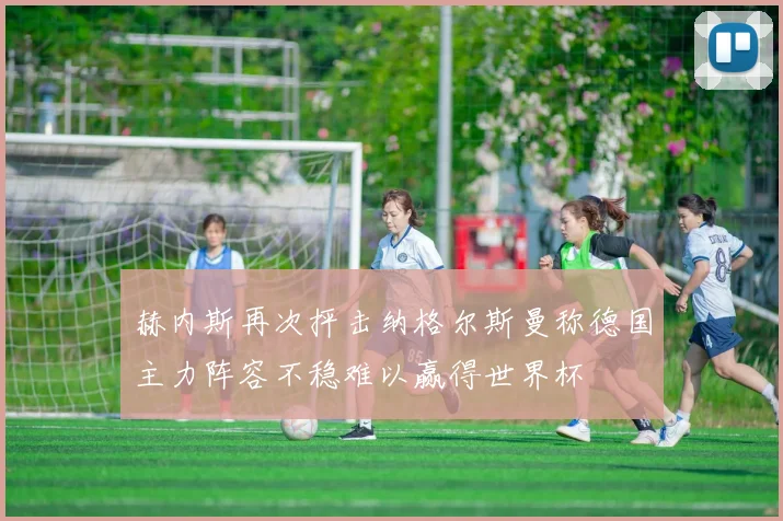 赫内斯再次抨击纳格尔斯曼称德国主力阵容不稳难以赢得世界杯